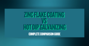Zinc Flake Coating vs Hot Dip Galvanizing: Complete Comparison Guide
